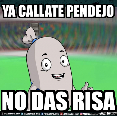 Meme Personalizado Ya Callate Pendejo No Das Risa