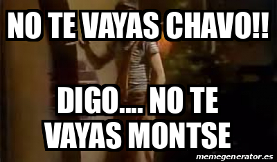 Meme Personalizado No Te Vayas Chavo Digo No Te Vayas Montse