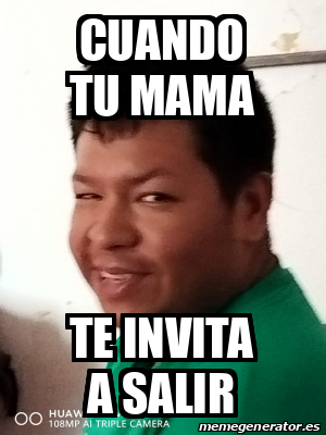 Meme Personalizado Cuando Tu Mama Te Invita A Salir