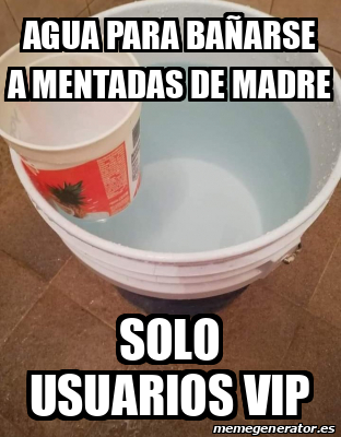 Meme Personalizado - Agua para bañarse a mentadas de madre Solo ...