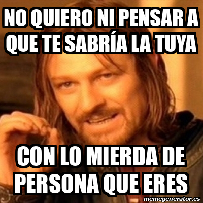 Meme Boromir No Quiero Ni Pensar A Que Te Sabr A La Tuya Con Lo