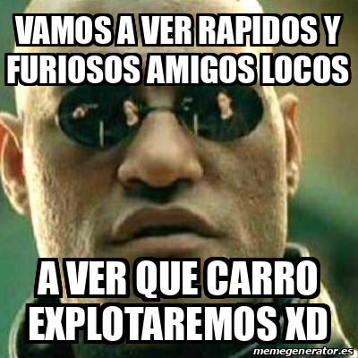 Meme What If I Told You Vamos A Ver Rapidos Y Furiosos Amigos Locos A Ver Que Carro