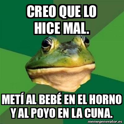 Meme Foul Bachelor Frog Creo Que Lo Hice Mal Met Al Beb En El Horno Y Al Poyo En La Cuna