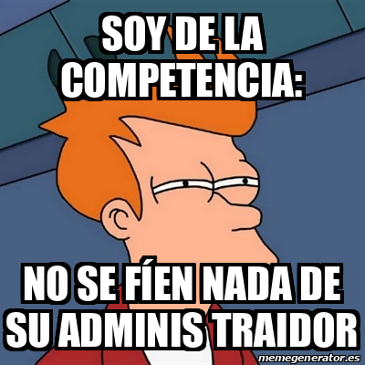 Meme Futurama Fry SOY DE LA COMPETENCIA NO SE FÍEN NADA DE SU ADMINIS TRAIDOR 33130871