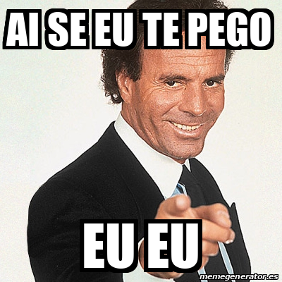 Meme Julio Iglesias Ai Se Eu Te Pego Eu Eu