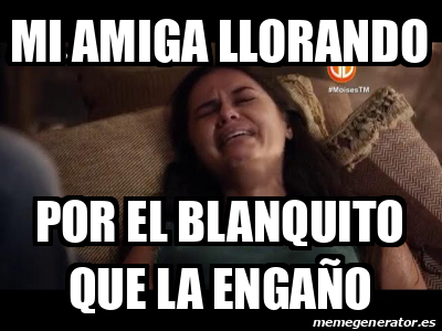 Meme Personalizado - Mi amiga llorando Por el blanquito que la engaño ...