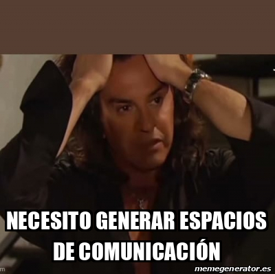 Meme Personalizado Necesito Generar Espacios De Comunicaci N