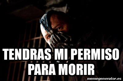 Meme Personalizado Tendras Mi Permiso Para Morir