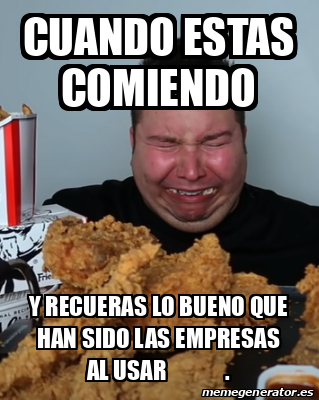 Meme Personalizado Cuando Estas Comiendo Y Recueras Lo Bueno Que Han Sido Las Empresas Al Usar