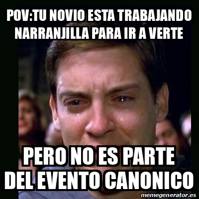 Meme Crying Peter Parker Pov Tu Novio Esta Trabajando Narranjilla Para Ir A Verte Pero No Es