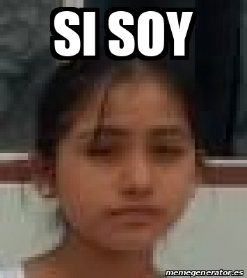 Meme Personalizado - si soy - 33138886