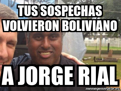 Meme Personalizado - Tus sospechas volvieron boliviano a jorge rial ...