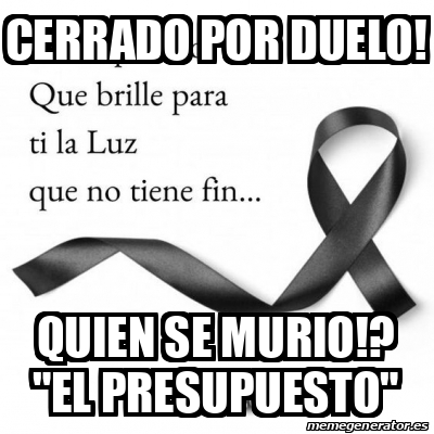 Meme Personalizado - cerrado por duelo! Quien se murio!? 