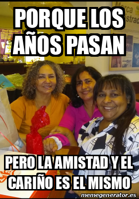 Meme Personalizado Porque Los A Os Pasan Pero La Amistad Y El Cari O