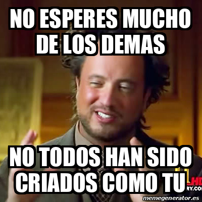 Meme Ancient Aliens No Esperes Mucho De Los Demas No Todos Han Sido