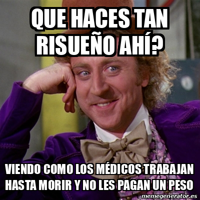 Meme Willy Wonka - Que haces tan risueño ahí? Viendo como los médicos ...