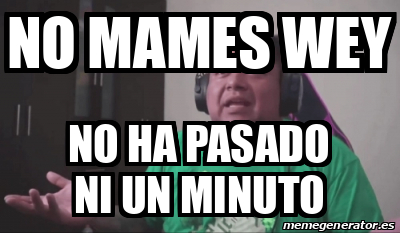 Meme Personalizado - no mames wey no ha pasado ni un minuto - 33146050