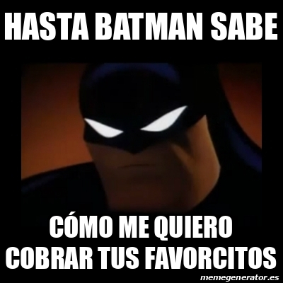 Meme Disapproving Batman Hasta Batman sabe Cómo me quiero cobrar tus favorcitos