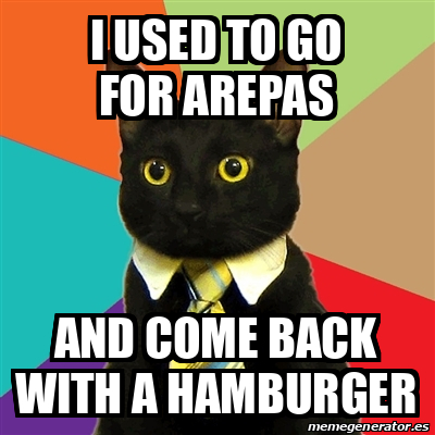 Meme Business Cat - I used to go FOR AREPAS AND COME BACK WITH A ...