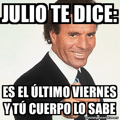 Meme Julio Iglesias Julio Te Dice Es El Ltimo Viernes Y T Cuerpo Lo Sabe