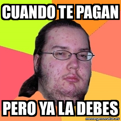 Meme Friki Cuando Te Pagan Pero Ya La Debes