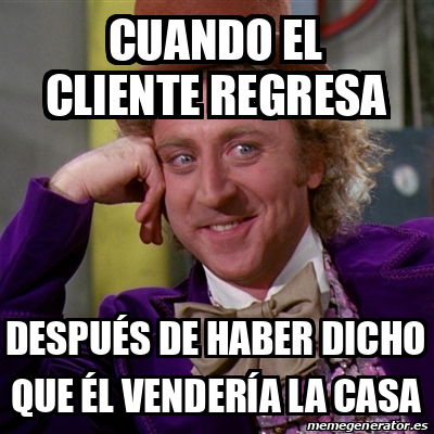 Meme Willy Wonka Cuando El Cliente Regresa Despu S De Haber Dicho Que L Vender A La Casa