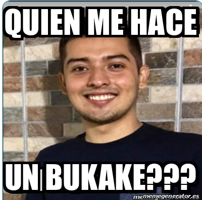 Meme Personalizado - QUIEN ME HACE UN BUKAKE??? - 33154980