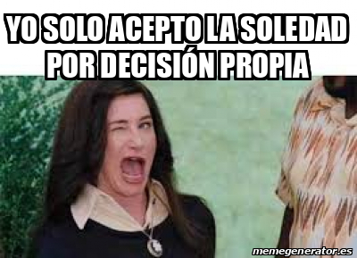 Soleda Meme Meme Personalizado - Yo solo acepto la soledad por decisión propia ...