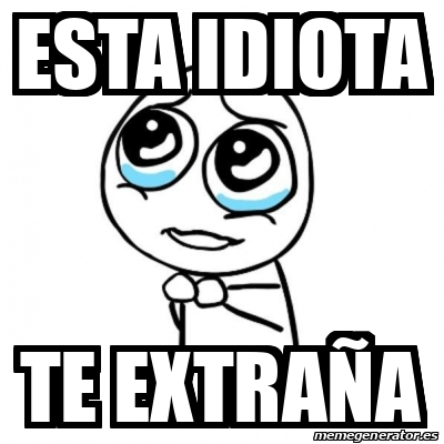 Meme Por favor - Esta idiota Te extraña - 33155587