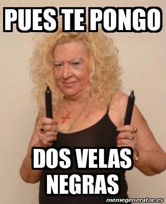 Meme Personalizado Pues Te Pongo Dos Velas Negras