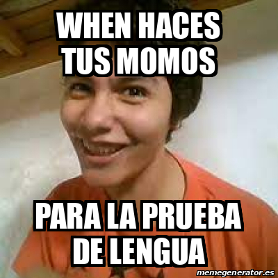 Meme Personalizado WHEN HACES TUS MOMOS PARA LA PRUEBA DE LENGUA