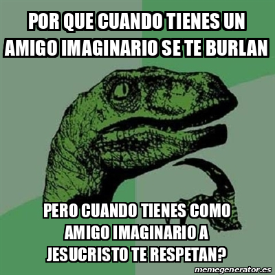 Meme Filosoraptor Por Que Cuando Tienes Un Amigo Imaginario Se Te Burlan Pero Cuando Tienes