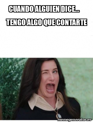 Meme Personalizado Cuando Alguien Dice Tengo Algo Que Contarte