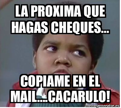 Meme Personalizado La Proxima Que Hagas Cheques Copiame En El Mail Cacarulo