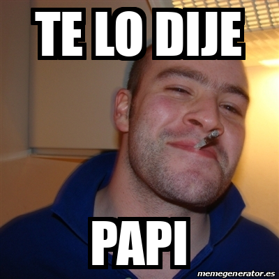 Meme Greg Te Lo Dije Papi