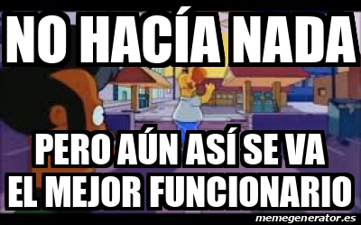 Meme Personalizado No Hac A Nada Pero A N As Se Va El Mejor Funcionario