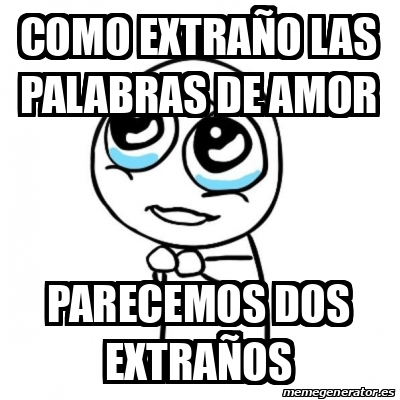 Meme Por favor - Como extraño las palabras de amor Parecemos dos ...