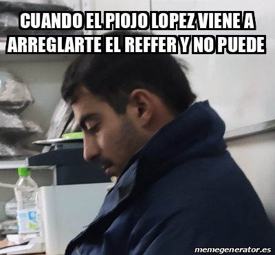 Meme Personalizado - CUANDO EL PIOJO LOPEZ VIENE A ARREGLARTE EL REFFER ...