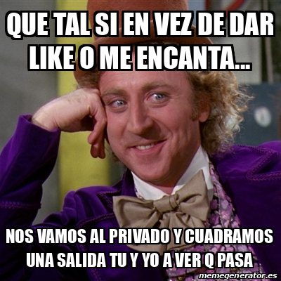 Meme Willy Wonka Que Tal Si En Vez De Dar Like O Me Encanta Nos Vamos Al Privado Y