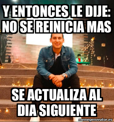 Meme Personalizado Y Entonces Le Dije No Se Reinicia Mas Se Actualiza Al Dia Siguiente