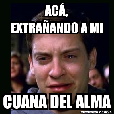 Meme crying peter parker - Acá, extrañando a mi Cuana del alma - 33173671