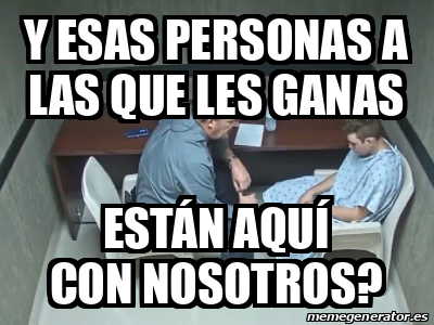 Meme Personalizado Y Esas Personas A Las Que Les Ganas Est N Aqu Con