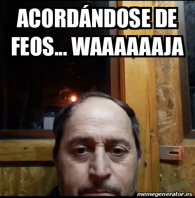 Meme Personalizado Acord Ndose De Feos Waaaaaaja