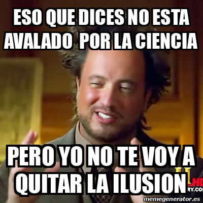 Meme Ancient Aliens   Eso Que Dices No Esta Avalado Por La Ciencia Pero