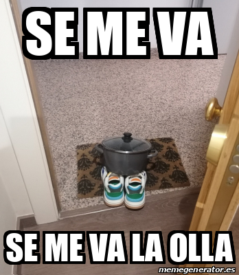 Meme Personalizado Se Me Va Se Me Va La Olla