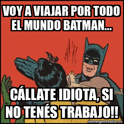 Meme Batman Slaps Robin Voy A Viajar Por Todo El Mundo Batman C Llate Idiota Si No Ten S