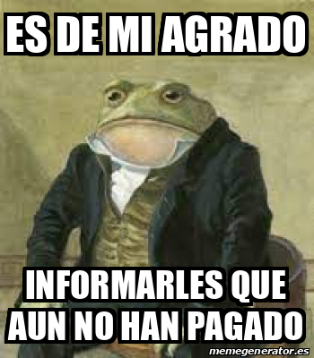 Meme Personalizado Es De Mi Agrado Informarles Que Aun No Han Pagado