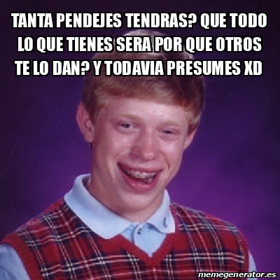 Meme Bad Luck Brian Tanta Pendejes Tendras Que Todo Lo Que Tienes Sera Por Que Otros Te Lo