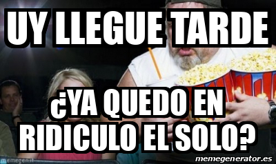 Meme Personalizado - Uy llegue tarde ¿Ya quedo en ridiculo el solo ...
