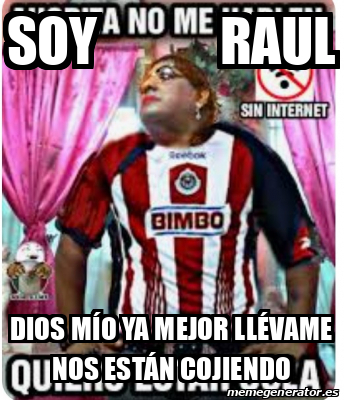 Meme Personalizado Soy Raul Dios M O Ya Mejor Ll Vame Nos Est N Cojiendo